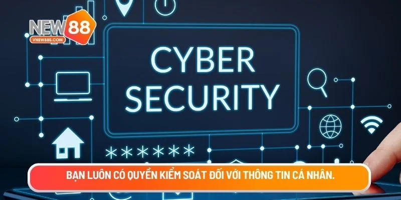 Bạn luôn có quyền kiểm soát đối với thông tin cá nhân.
