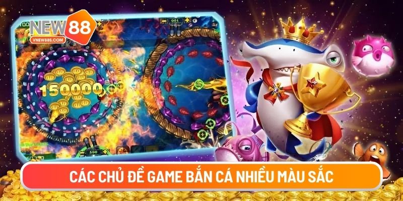 Các chủ đề game bắn cá nhiều màu sắc