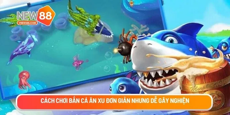 Cách chơi bắn cá ăn xu đơn giản nhưng dễ gây nghiện