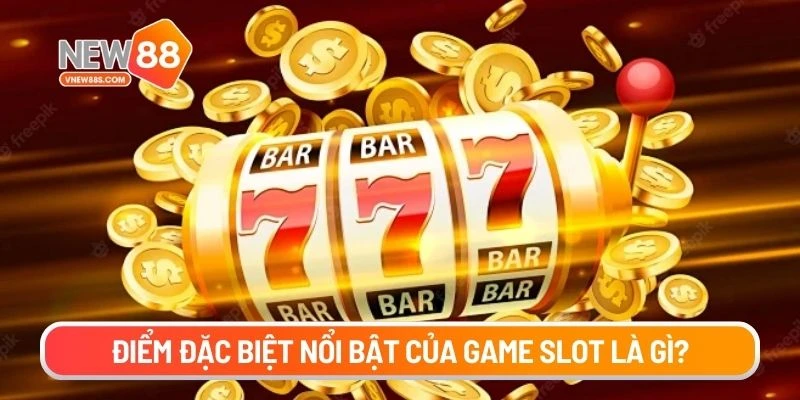 Điểm đặc biệt nổi bật của game slot là gì?