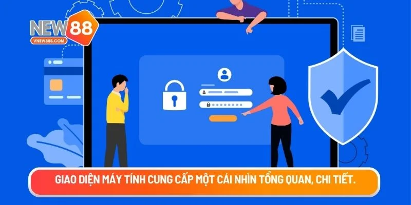 Giao diện máy tính cung cấp một cái nhìn tổng quan, chi tiết
