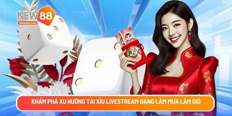 Khám phá xu hướng tài xỉu livestream đang làm mưa làm gió