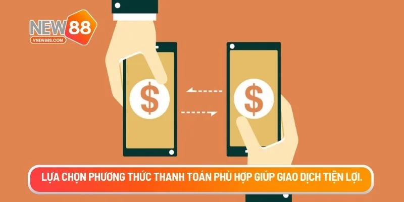 Lựa chọn phương thức thanh toán phù hợp giúp giao dịch tiện lợi