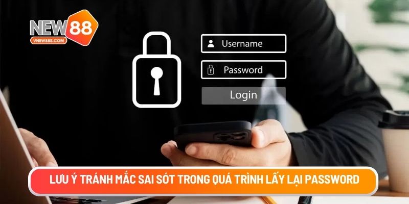 Lưu ý tránh mắc sai sót trong quá trình lấy lại password