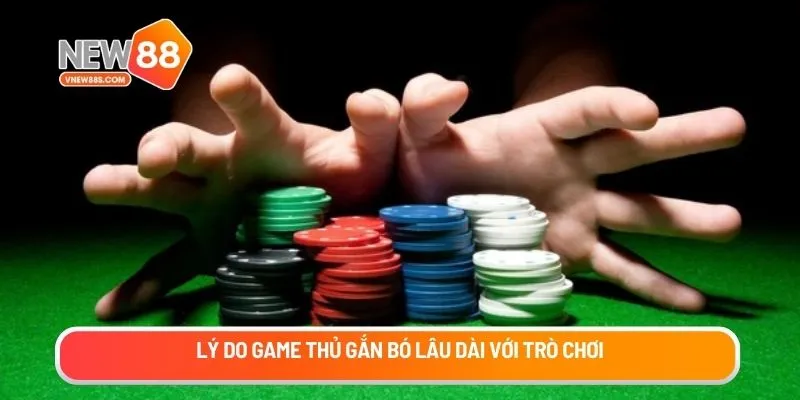Lý do game thủ gắn bó lâu dài với trò chơi