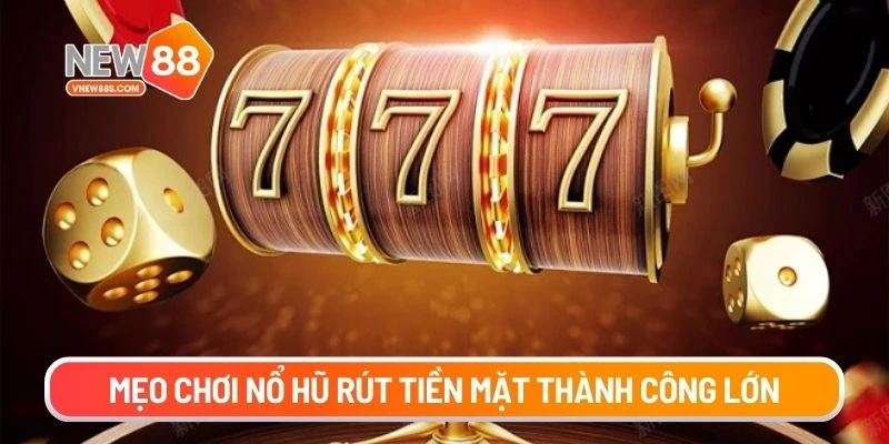 Mẹo chơi nổ hũ rút tiền mặt thành công lớn