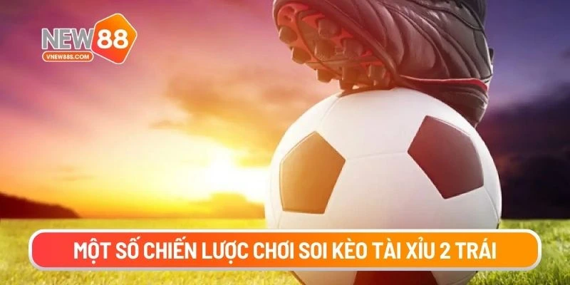 Một số chiến lược chơi soi kèo tài xỉu 2 trái