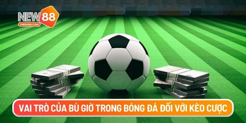 Vai trò của bù giờ trong bóng đá đối với kèo cược